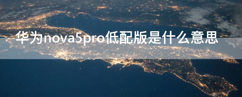 华为nova5pro低配版是什么意思（华为nova5pro高低配区别）