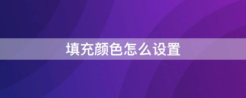 填充颜色怎么设置 excel表格填充颜色怎么设置