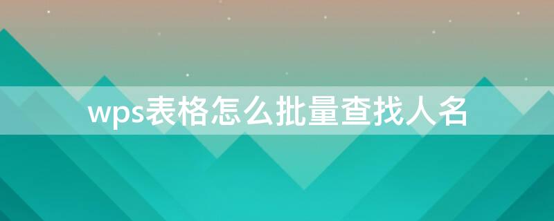 wps表格怎么批量查找人名 wps怎么快速查找人名