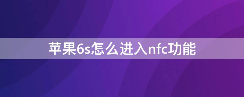 iPhone6s怎么进入nfc功能（iphone6sp怎么打开nfc功能）