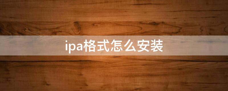 ipa格式怎么安装（ipa格式怎么安装到ipad）