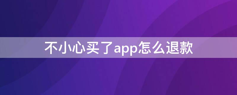 不小心买了app怎么退款（买的app怎么退款）