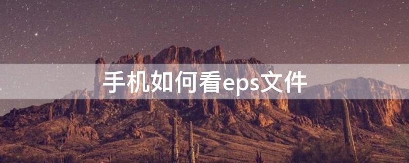 手机如何看eps文件 手机怎么看eps文件