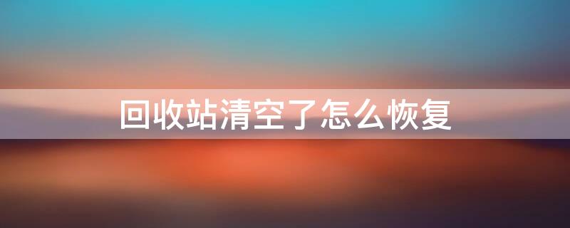 回收站清空了怎么恢复 回收站删除的文件怎样恢复