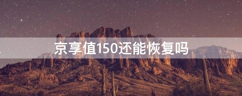 京享值150还能恢复吗 京享值150是不是废了