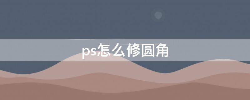 ps怎么修圆角 ps修改圆角