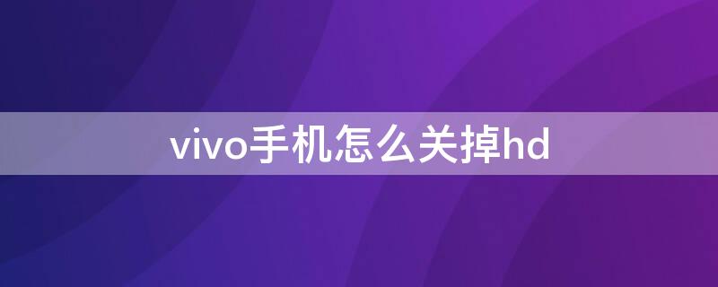 vivo手机怎么关掉hd VIVO手机怎么关掉HD
