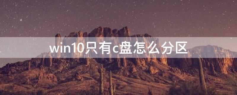 win10只有c盘怎么分区（win10只有c盘怎么分区c盘怎么扩容）