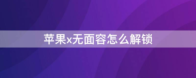 iPhonex无面容怎么解锁 苹果x无面容怎么解锁