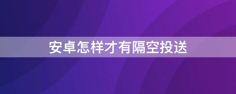 安卓怎样才有隔空投送（安卓如何隔空投送）