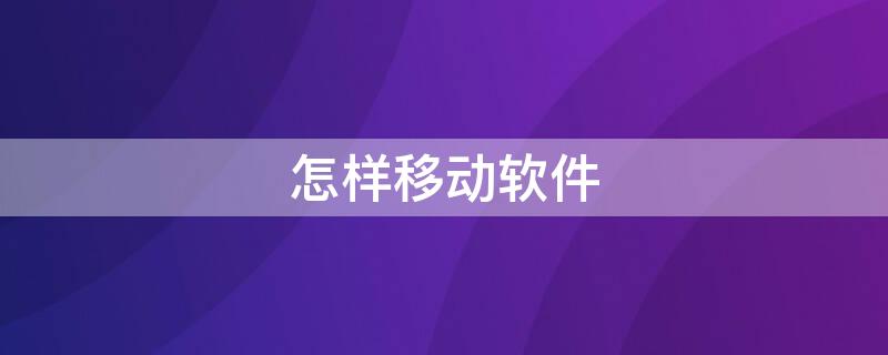 怎样移动软件 怎样移动软件位置