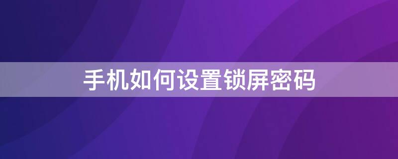 手机如何设置锁屏密码 oppo手机如何设置锁屏密码