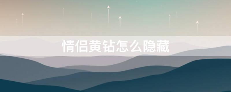 情侣黄钻怎么隐藏（情侣黄钻怎么隐藏不让别人看见）