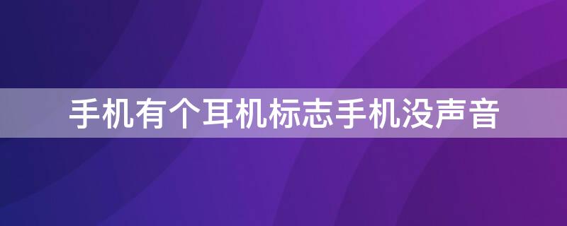 手机有个耳机标志手机没声音（手机上出现一个耳机图标手机没声音怎么回事）