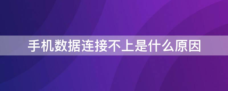 手机数据连接不上是什么原因 手机数据连不上是怎么回事