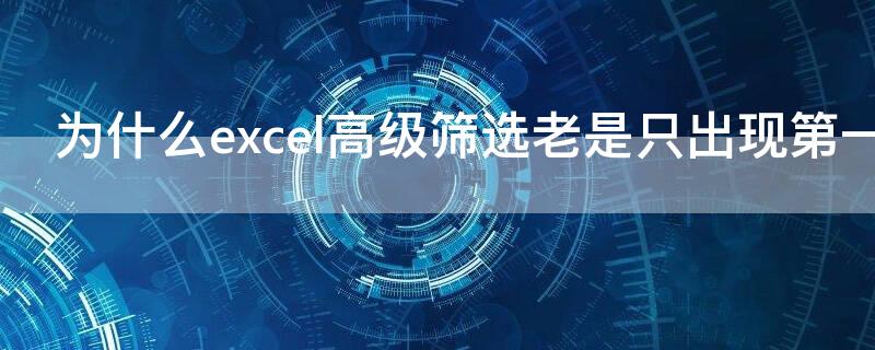 为什么excel高级筛选老是只出现第一栏 为什么excel表格筛选只出来一个选项