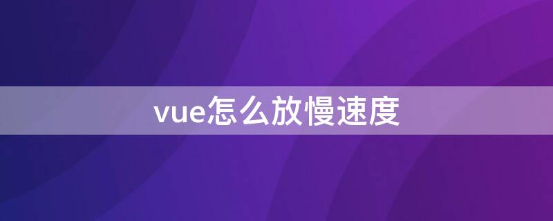 vue怎么放慢速度 vue 慢