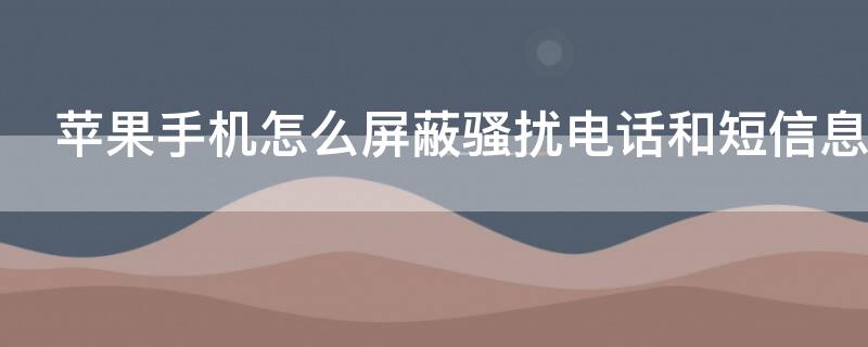 iPhone手机怎么屏蔽骚扰电话和短信息 iPhone怎么屏蔽短信骚扰