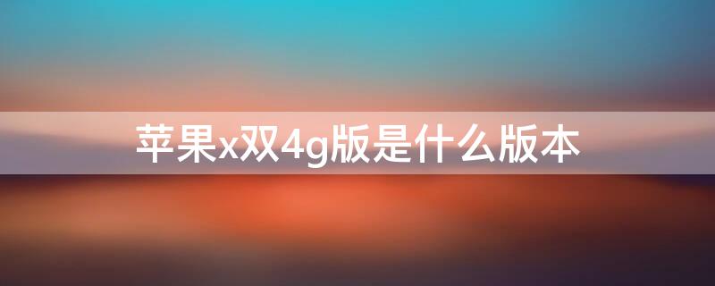 iPhonex双4g版是什么版本 iphone支持4g是哪一代