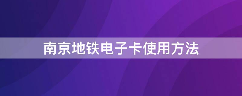 南京地铁电子卡使用方法 南京电子地铁卡所有地铁都可以用吗