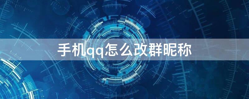 手机qq怎么改群昵称 手机QQ怎么改群昵称颜色