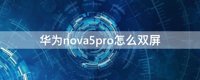 华为nova5pro怎么双屏（华为nova5i怎么双屏）