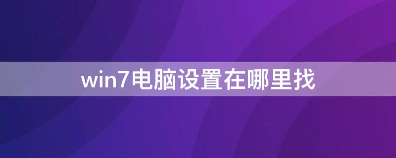 win7电脑设置在哪里找 电脑windows7设置在哪里找