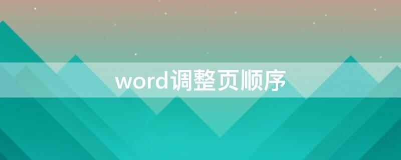 word调整页顺序（word怎么调换页顺序）