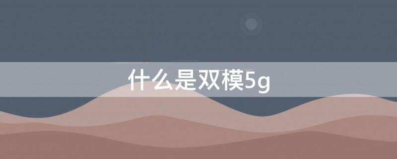 什么是双模5g 什么是双模5G和单模5G