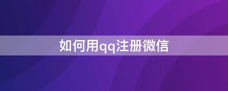 如何用qq注册微信（如何用qq注册微信?）