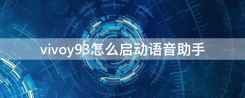 vivoy93怎么启动语音助手 vivoy93s怎么打开语音助手