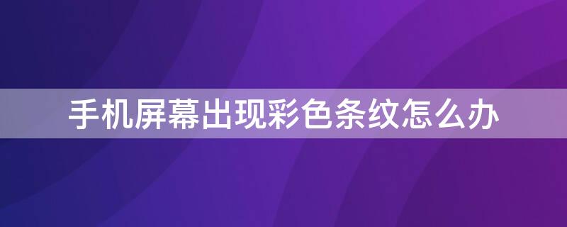 手机屏幕出现彩色条纹怎么办 华为手机屏幕出现彩色条纹怎么办