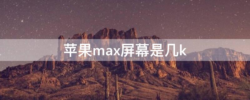 iPhonemax屏幕是几k iphonexsmax有多长