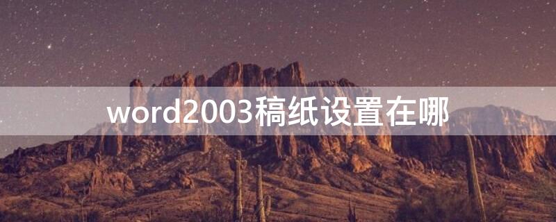 word2003稿纸设置在哪 word2003文档里稿纸格式怎么设定