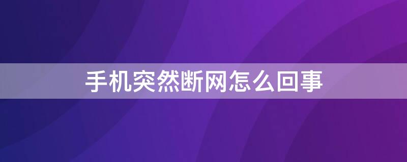 手机突然断网怎么回事（手机突然断网怎么回事,短信可以发 电话可以打就是没网）