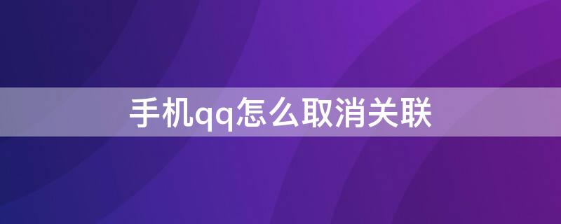 手机qq怎么取消关联 手机qq怎么取消关联好友