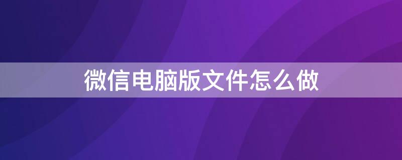 微信电脑版文件怎么做