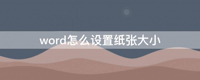 word怎么设置纸张大小 word怎么设置纸张大小为a4