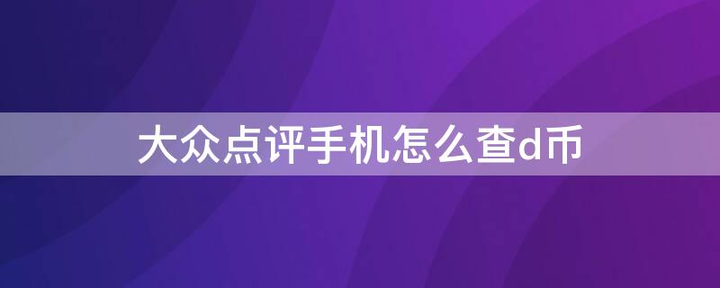 大众点评手机怎么查d币