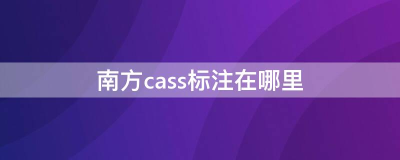 南方cass标注在哪里（南方cass7.0标注在哪里）