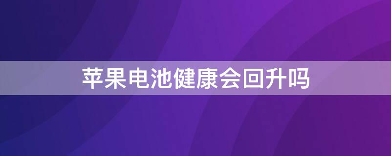 iPhone电池健康会回升吗 苹果手机电池健康会回升吗