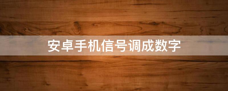 安卓手机信号调成数字（安卓信号变成数字）