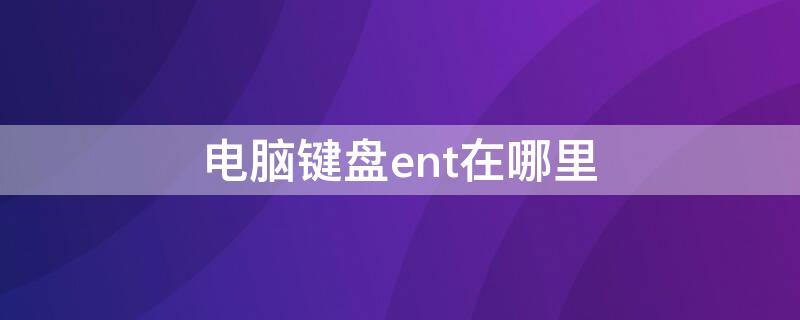 电脑键盘ent在哪里 电脑键盘怎么打开