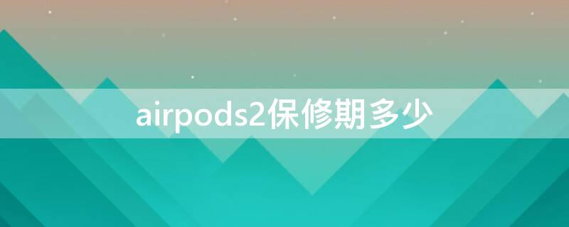 airpods2保修期多少 airpods 2 保修