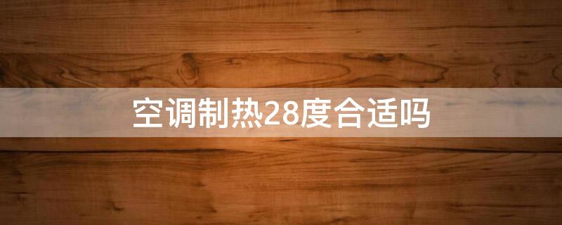 空调制热28度合适吗 空调制冷28度热吗