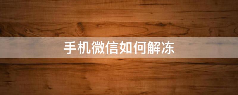 手机微信如何解冻 手机微信如何解冻账号不知道身份证号