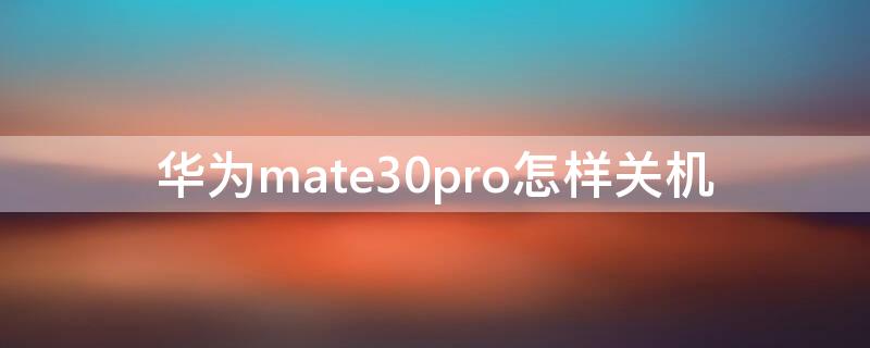 华为mate30pro怎样关机（华为matee30pro怎么关机）