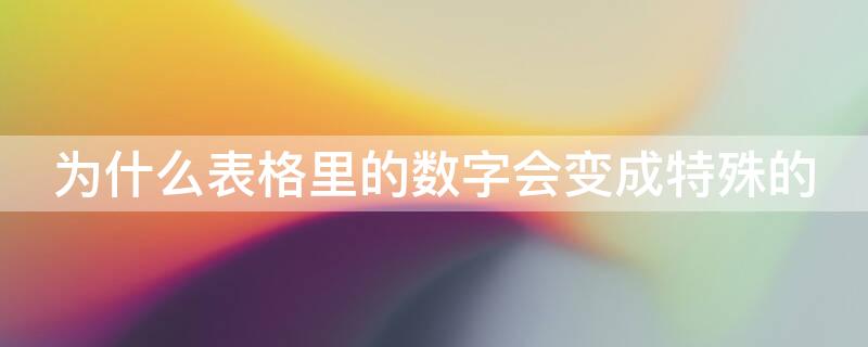 为什么表格里的数字会变成特殊的 为什么表格里的数字会变成特殊的符号