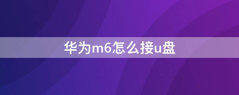 华为m6怎么接u盘