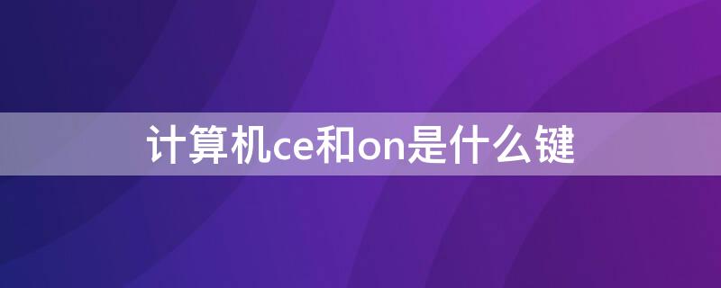 计算机ce和on是什么键 计算机中ce是什么键on是什么键